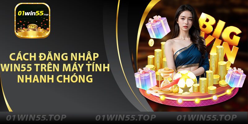 Cách Đăng Nhập Win55 Trên Máy Tính Nhanh Chóng