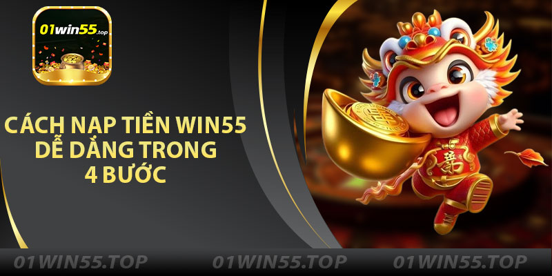 Cách Nạp Tiền Win55 Dễ Dàng Trong 4 Bước