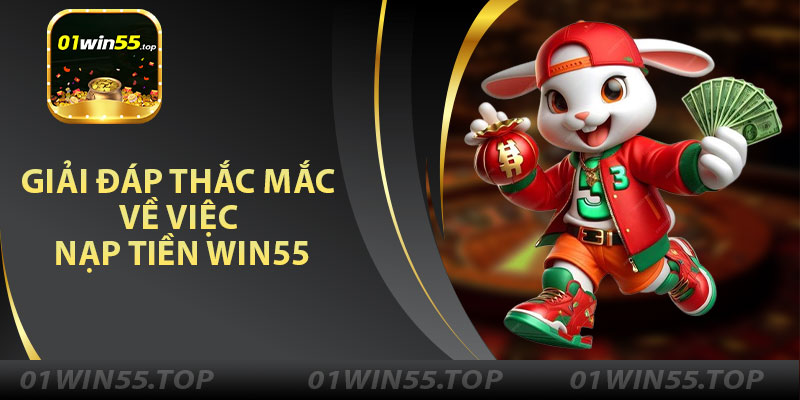 Giải Đáp Thắc Mắc Về Việc Nạp Tiền Win55