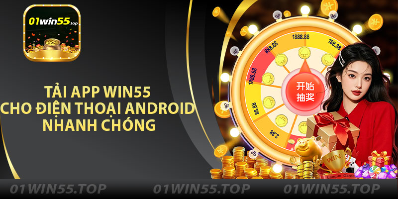 Tải App Win55 Cho Điện Thoại Android Nhanh Chóng