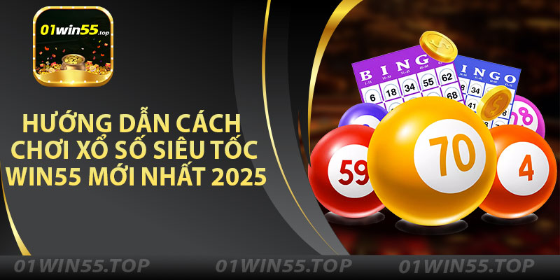 Hướng Dẫn Cách Chơi Xổ Số Siêu Tốc Win55 Mới Nhất 2025